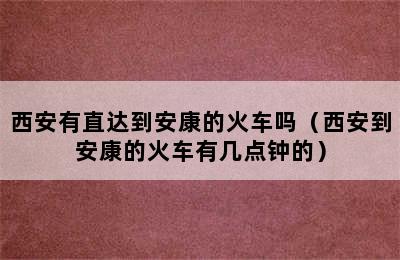 西安有直达到安康的火车吗（西安到安康的火车有几点钟的）