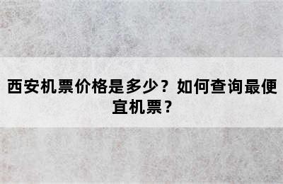 西安机票价格是多少？如何查询最便宜机票？