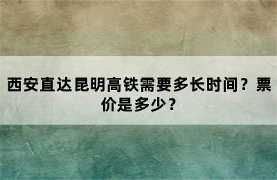 西安直达昆明高铁需要多长时间？票价是多少？