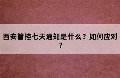 西安管控七天通知是什么？如何应对？