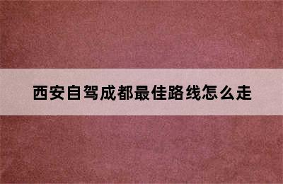 西安自驾成都最佳路线怎么走