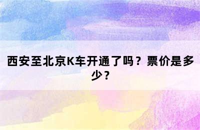 西安至北京K车开通了吗？票价是多少？