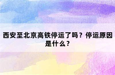 西安至北京高铁停运了吗？停运原因是什么？