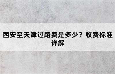 西安至天津过路费是多少？收费标准详解