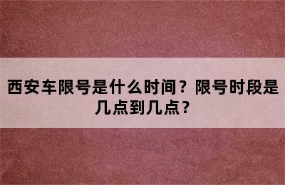 西安车限号是什么时间？限号时段是几点到几点？