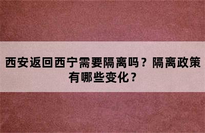 西安返回西宁需要隔离吗？隔离政策有哪些变化？