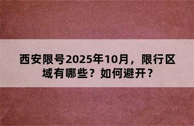 西安限号2025年10月，限行区域有哪些？如何避开？