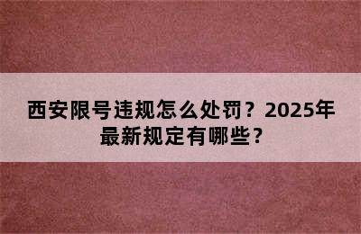 西安限号违规怎么处罚？2025年最新规定有哪些？