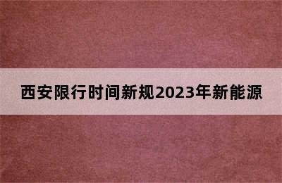 西安限行时间新规2023年新能源