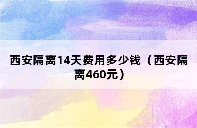 西安隔离14天费用多少钱（西安隔离460元）