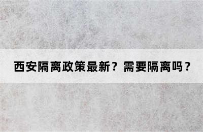 西安隔离政策最新？需要隔离吗？