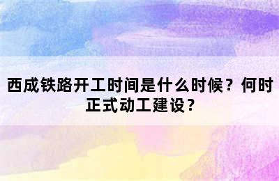 西成铁路开工时间是什么时候？何时正式动工建设？