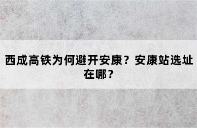 西成高铁为何避开安康？安康站选址在哪？