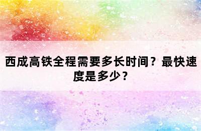 西成高铁全程需要多长时间？最快速度是多少？