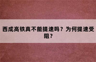 西成高铁真不能提速吗？为何提速受阻？