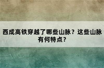 西成高铁穿越了哪些山脉？这些山脉有何特点？