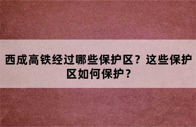 西成高铁经过哪些保护区？这些保护区如何保护？