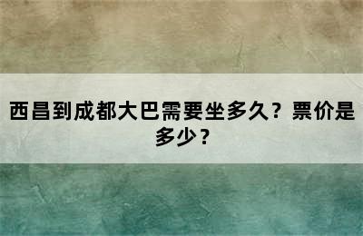 西昌到成都大巴需要坐多久？票价是多少？