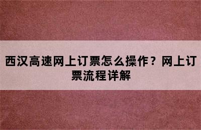 西汉高速网上订票怎么操作？网上订票流程详解