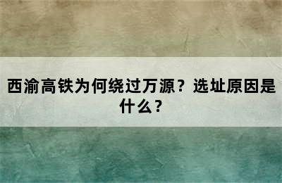 西渝高铁为何绕过万源？选址原因是什么？