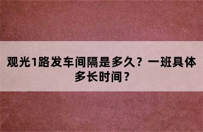 观光1路发车间隔是多久？一班具体多长时间？