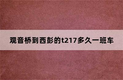 观音桥到西彭的t217多久一班车