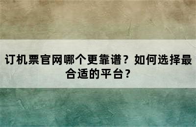 订机票官网哪个更靠谱？如何选择最合适的平台？