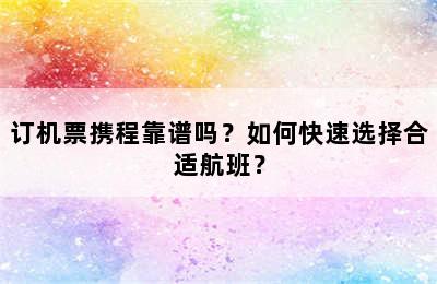 订机票携程靠谱吗？如何快速选择合适航班？