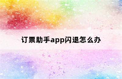 订票助手app闪退怎么办