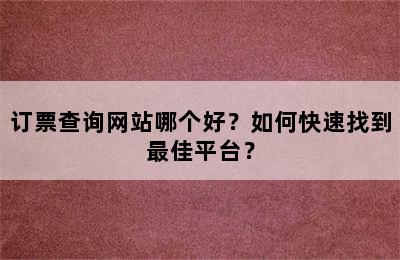 订票查询网站哪个好？如何快速找到最佳平台？