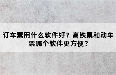 订车票用什么软件好？高铁票和动车票哪个软件更方便？