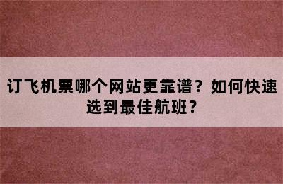 订飞机票哪个网站更靠谱？如何快速选到最佳航班？