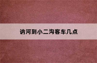 讷河到小二沟客车几点