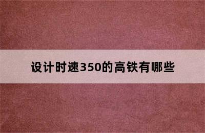 设计时速350的高铁有哪些