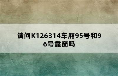 请问K126314车厢95号和96号靠窗吗