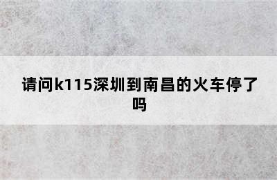 请问k115深圳到南昌的火车停了吗