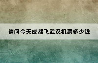 请问今天成都飞武汉机票多少钱