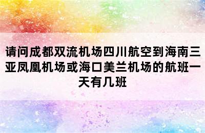 请问成都双流机场四川航空到海南三亚凤凰机场或海口美兰机场的航班一天有几班