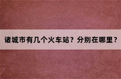 诸城市有几个火车站？分别在哪里？