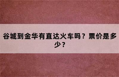 谷城到金华有直达火车吗？票价是多少？