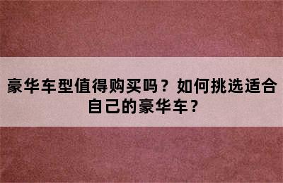 豪华车型值得购买吗？如何挑选适合自己的豪华车？