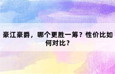 豪江豪爵，哪个更胜一筹？性价比如何对比？