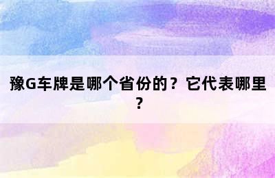 豫G车牌是哪个省份的？它代表哪里？