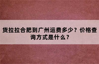 货拉拉合肥到广州运费多少？价格查询方式是什么？