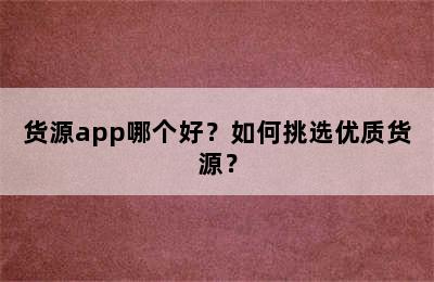 货源app哪个好？如何挑选优质货源？