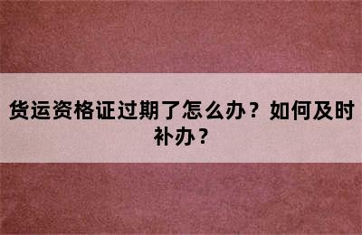 货运资格证过期了怎么办？如何及时补办？