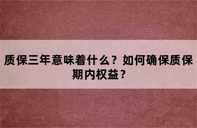 质保三年意味着什么？如何确保质保期内权益？