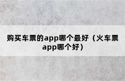 购买车票的app哪个最好（火车票app哪个好）