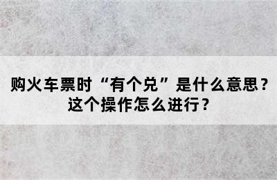 购火车票时“有个兑”是什么意思？这个操作怎么进行？