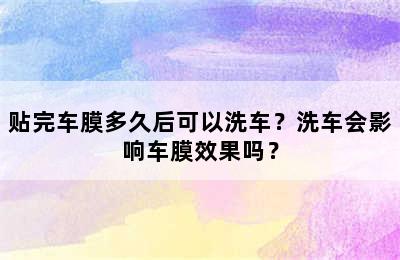 贴完车膜多久后可以洗车？洗车会影响车膜效果吗？